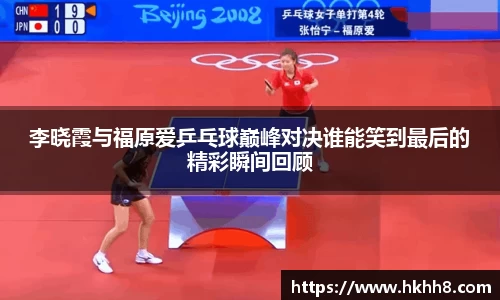 李晓霞与福原爱乒乓球巅峰对决谁能笑到最后的精彩瞬间回顾