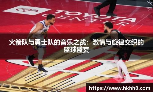 火箭队与勇士队的音乐之战:激情与旋律交织的篮球盛宴
