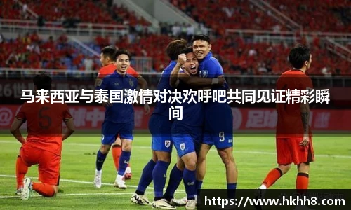 马来西亚与泰国激情对决欢呼吧共同见证精彩瞬间
